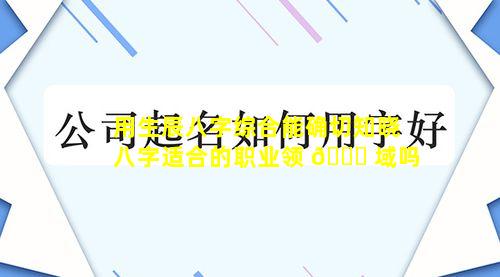 用生辰八字综合能确切知晓八字适合的职业领 🍀 域吗